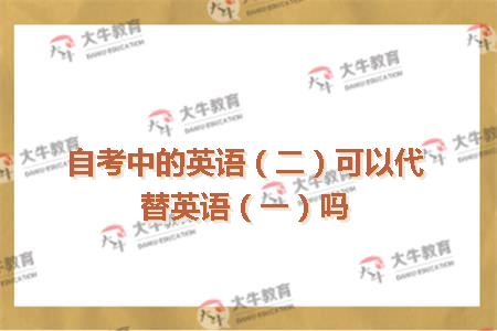 自考中的英语（二）可以代替英语（一）吗