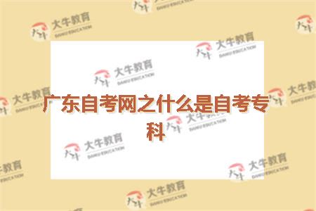 广东自考网之什么是自考专科