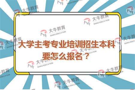 大学主考专业培训招生本科要怎么报名？