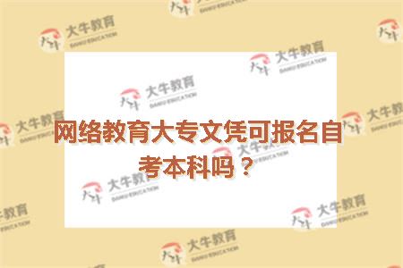 网络教育大专文凭可报名自考本科吗？