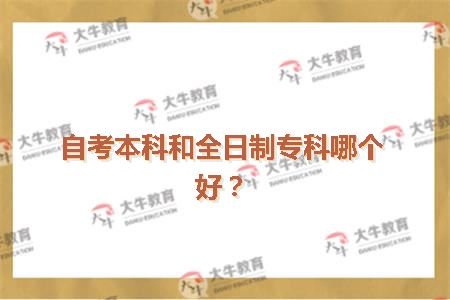 自考本科和全日制专科哪个好？