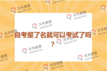 自考报了名就可以考试了吗？