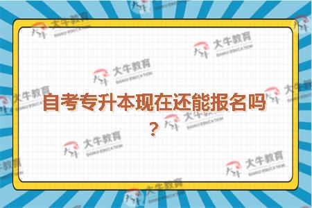 自考专升本现在还能报名吗？