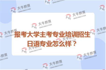 报考大学主考专业培训招生日语专业怎么样？