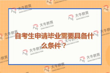 自考生申请毕业需要具备什么条件？