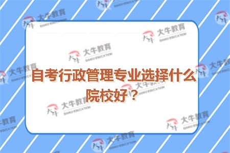 自考行政管理专业选择什么院校好？