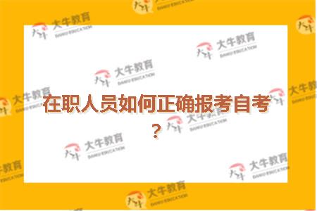 在职人员如何正确报考自考？