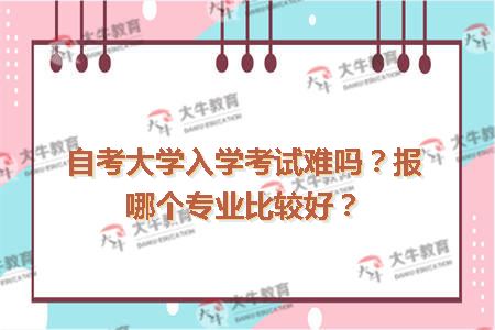 自考大学入学考试难吗？报哪个专业比较好