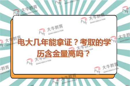 电大几年能拿证？考取的学历含金量高吗