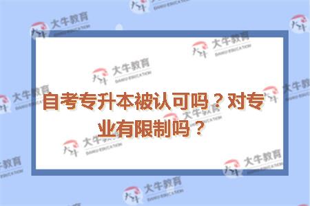 自考专升本被认可吗？对专业有限制吗