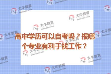 高中学历可以自考吗？报哪个专业有利于找工作