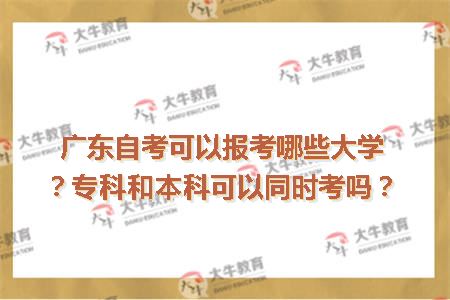 广东自考可以报考哪些大学？专科和本科可以同时考吗