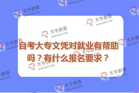 自考大专文凭对就业有帮助吗？有什么报名要求