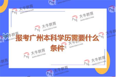 报考广州本科学历需要什么条件