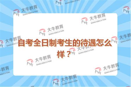 自考全日制考生的待遇怎么样？