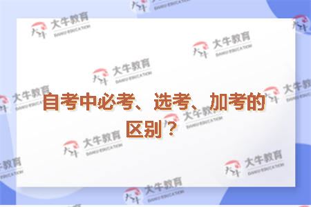 自考中必考、选考、加考的区别？