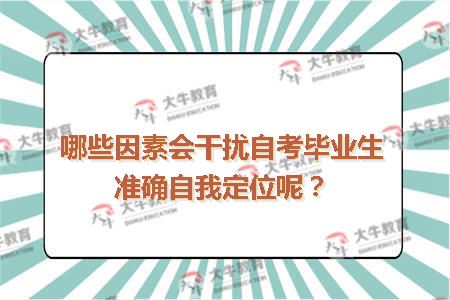 哪些因素会干扰自考毕业生准确自我定位呢？