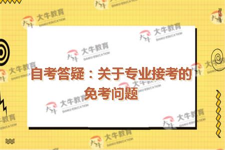 自考答疑：关于专业接考的免考问题