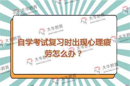 自学考试复习时出现心理疲劳怎么办？