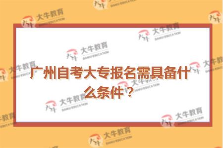 广州自考大专报名需具备什么条件？