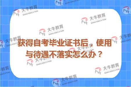 获得自考毕业证书后，使用与待遇不落实怎么办？