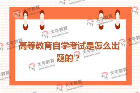 高等教育自学考试是怎么出题的？