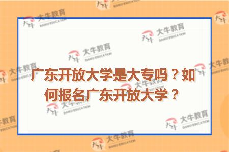 广东开放大学是大专吗？如何报名广东开放大学？