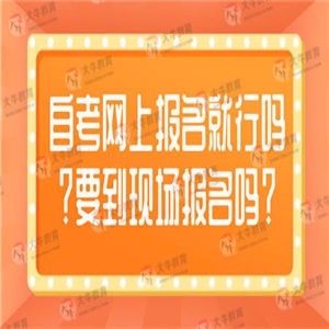 自考网上报名就行吗？要到现场报名吗？