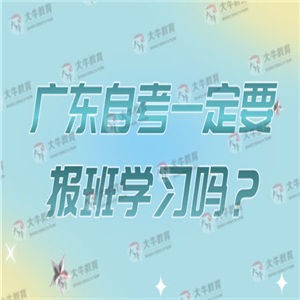 广东自考一定要报班学习吗？自学可以吗？