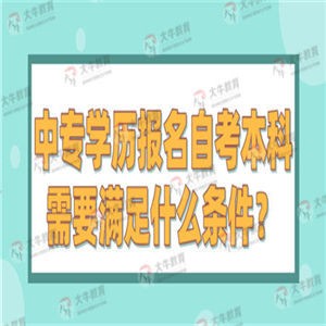 中专学历报名自考本科需要满足什么条件？