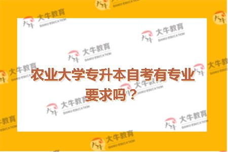 农业大学专升本自考有专业要求吗？