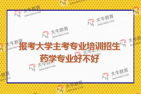 报考大学主考专业培训招生药学专业好不好