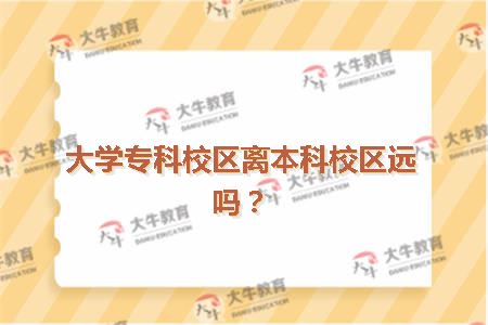 大学专科校区离本科校区远吗？