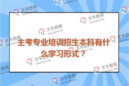 主考专业培训招生本科有什么学习形式？