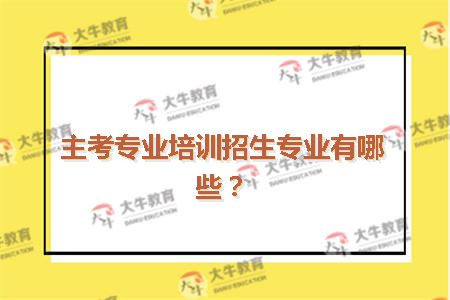 主考专业培训招生专业有哪些？