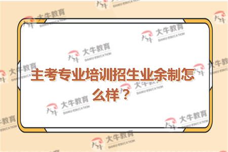 主考专业培训招生业余制怎么样？