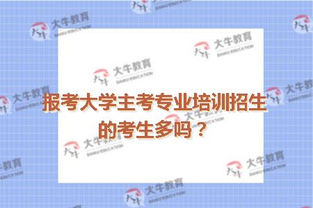 报考大学主考专业培训招生的考生多吗？
