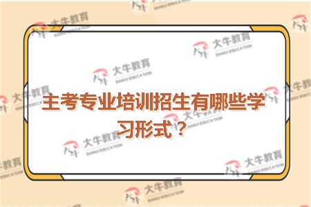 主考专业培训招生有哪些学习形式？