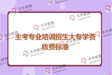 主考专业培训招生大专学费收费标准