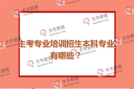 主考专业培训招生本科专业有哪些？