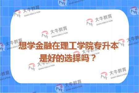 想学金融在理工学院专升本是好的选择吗？