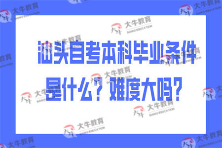 汕头自考本科毕业条件是什么？难度大吗？