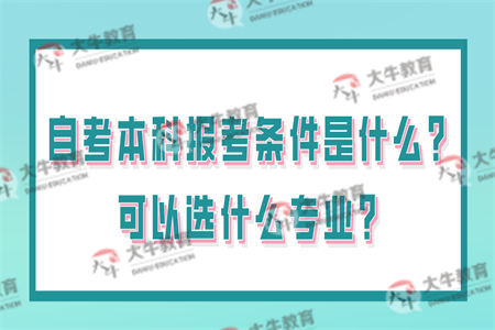 自考本科报考条件是什么？可以选什么专业？