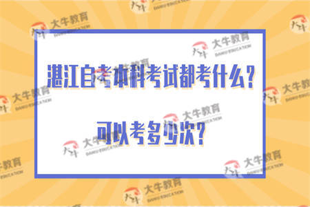 湛江自考本科考试都考什么？可以考多少次？