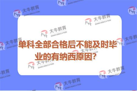 单科全部合格后不能及时毕业的有纳西原因？