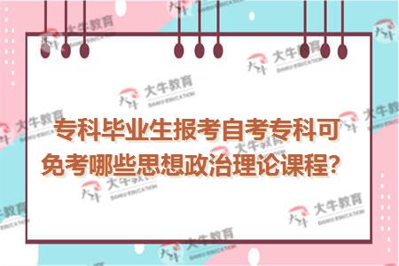 专科毕业生报考自考专科可免考哪些思想政治理论课程？