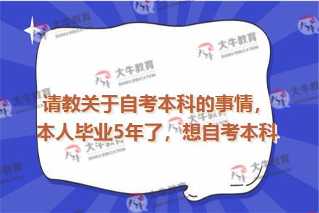 请教关于自考本科的事情，本人毕业5年了，想自考本科