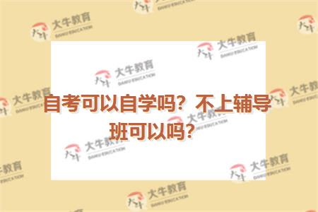 自考可以自学吗？不上辅导班可以吗？