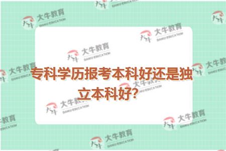 专科学历报考本科好还是独立本科好？