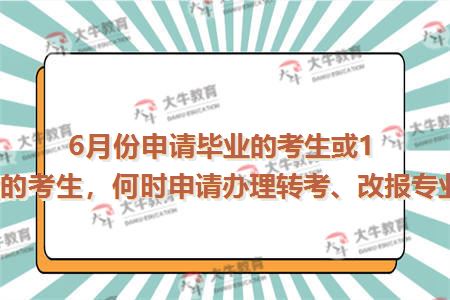 6月份申请毕业的考生或12月份申请毕业的考生，何时申请办理转考、改报专业、免考手续？